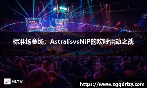 标准场赛场：AstralisvsNiP的欢呼雷动之战