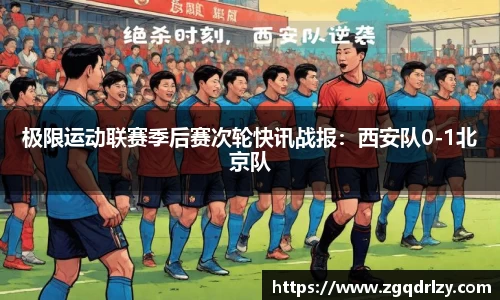 极限运动联赛季后赛次轮快讯战报：西安队0-1北京队