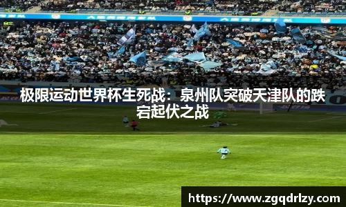 极限运动世界杯生死战：泉州队突破天津队的跌宕起伏之战