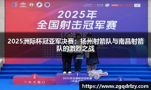 2025洲际杯冠亚军决赛：扬州射箭队与南昌射箭队的激烈之战