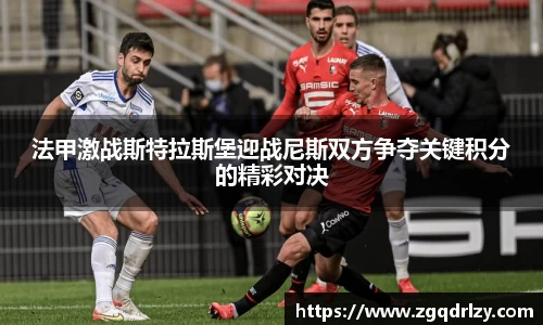 法甲激战斯特拉斯堡迎战尼斯双方争夺关键积分的精彩对决