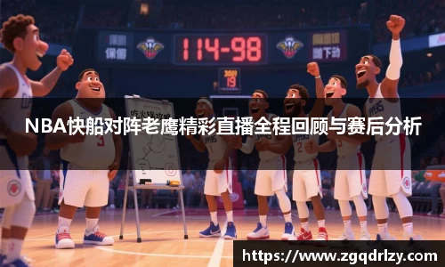 NBA快船对阵老鹰精彩直播全程回顾与赛后分析